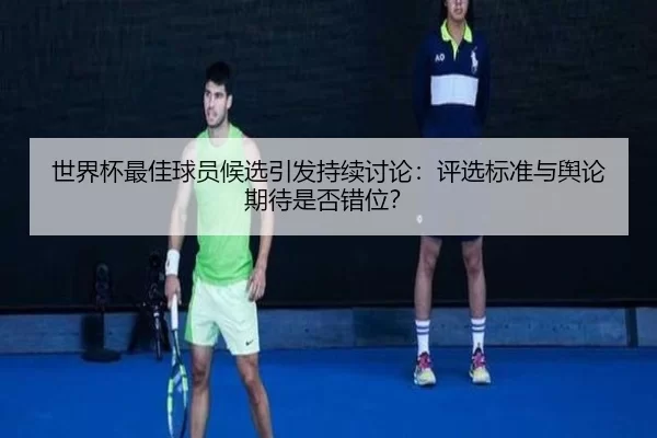 shi-jie-bei-zui-jia-qiu-yuan-hou-xuan-yin-fa-chi-xu-tao-lun-ping-xuan-biao-zhun-yu-yu-lun-qi-dai-shi-fou-cuo-wei-2-855.jpg